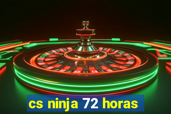 cs ninja 72 horas